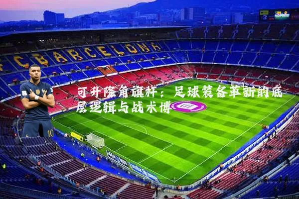 可升降角旗杆：足球装备革新的底层逻辑与战术博弈