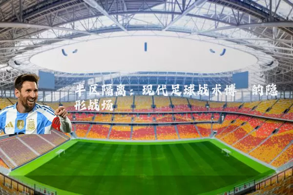 半区隔离：现代足球战术博弈的隐形战场